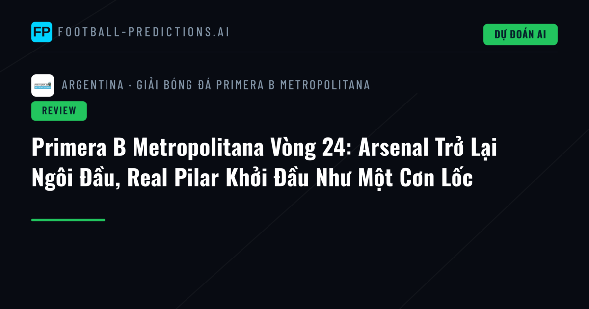 Primera B Metropolitana Vòng 24: Arsenal Trở Lại Ngôi Đầu, Real Pilar Khởi Đầu Như Một Cơn Lốc