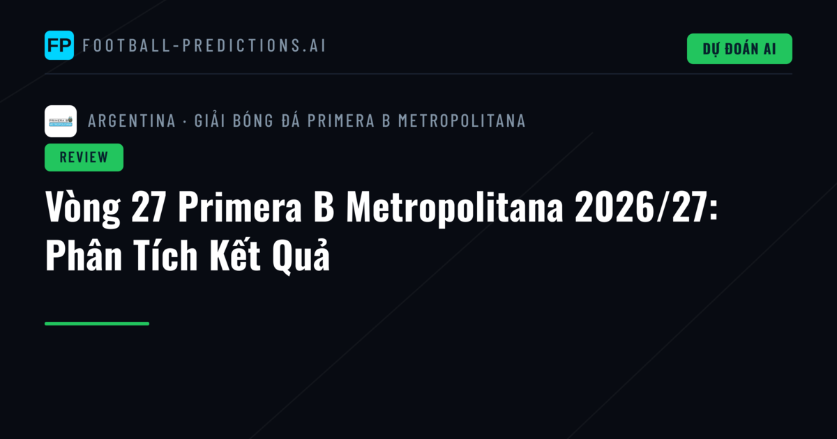 Vòng 27 Primera B Metropolitana 2026/27: Phân Tích Kết Quả