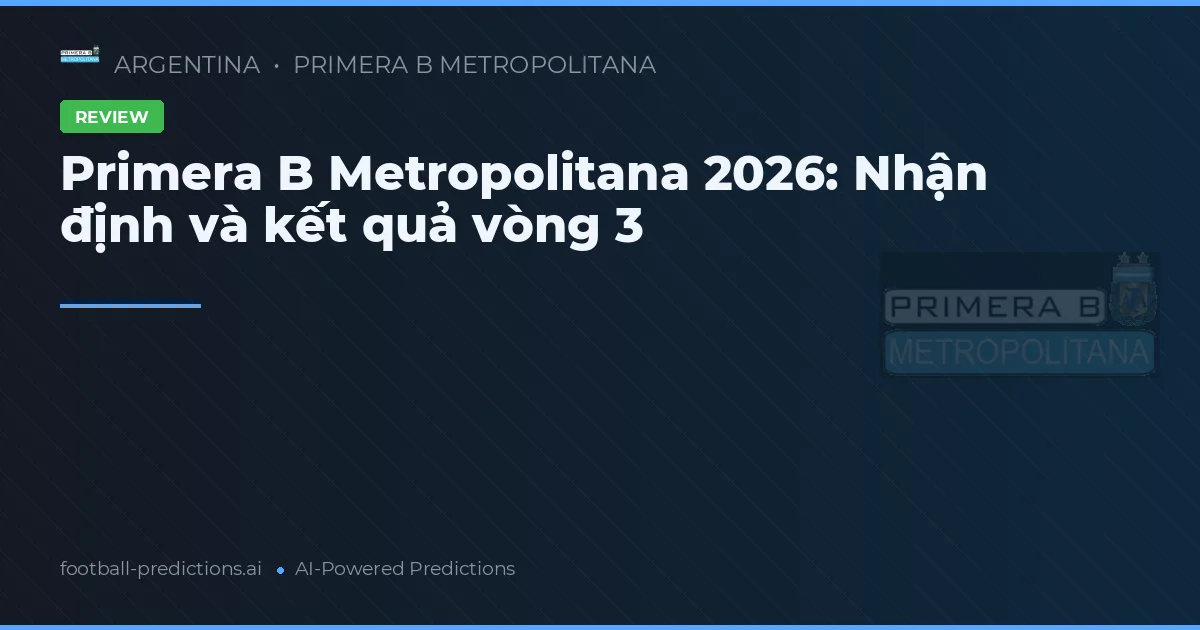 Primera B Metropolitana 2026: Nhận định và kết quả vòng 3