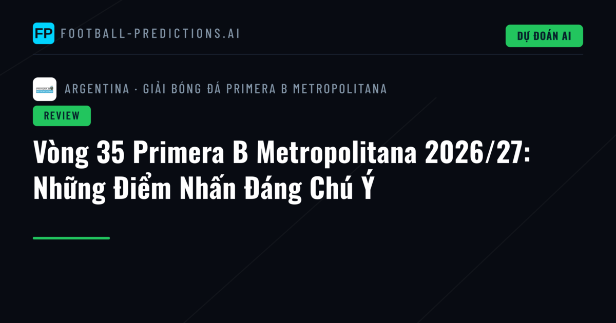 Vòng 35 Primera B Metropolitana 2026/27: Những Điểm Nhấn Đáng Chú Ý