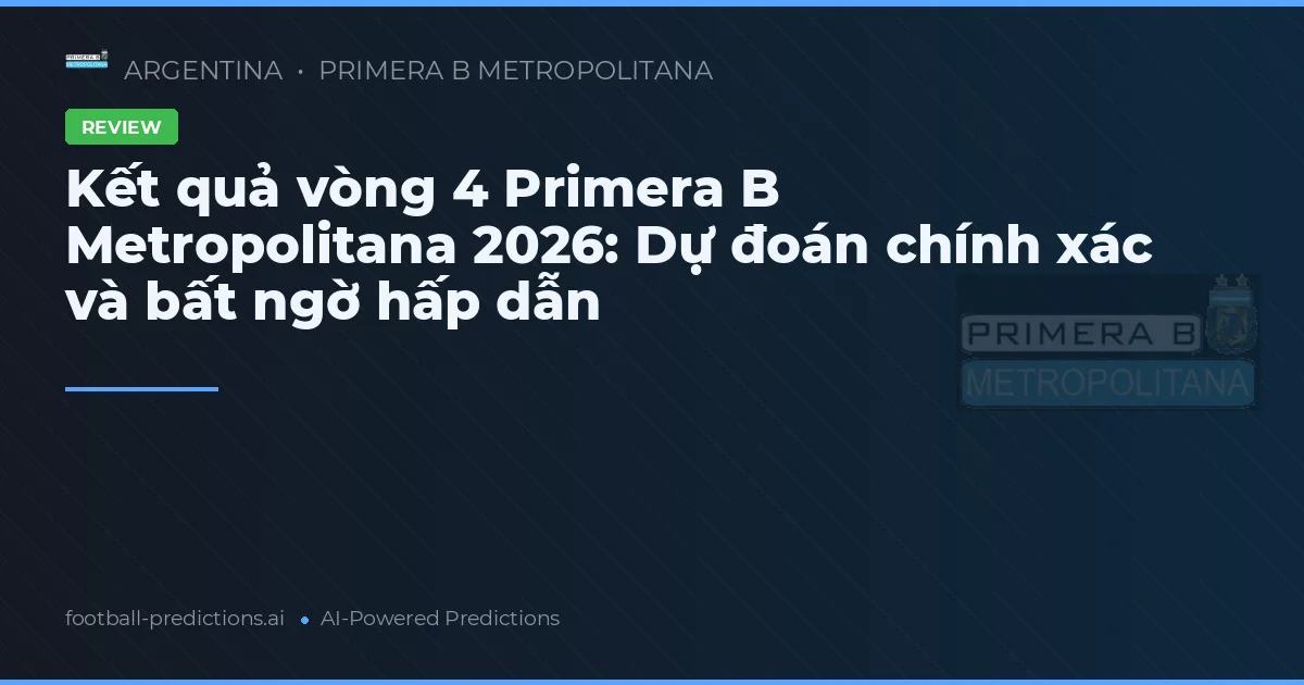 Kết quả vòng 4 Primera B Metropolitana 2026: Dự đoán chính xác và bất ngờ hấp dẫn