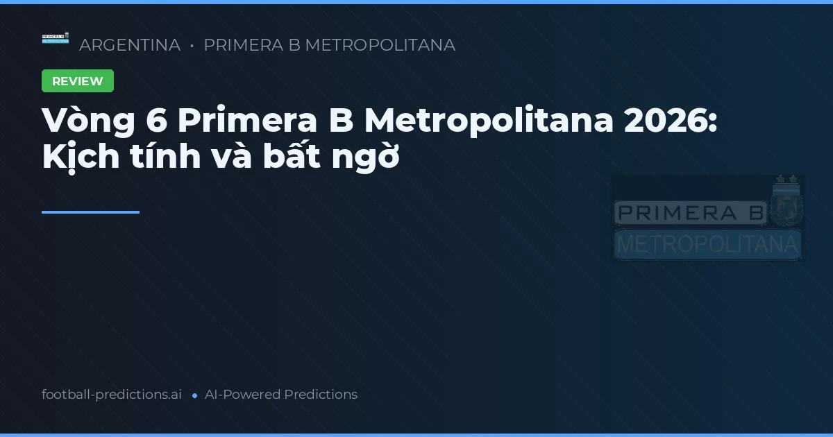 Vòng 6 Primera B Metropolitana 2026: Kịch tính và bất ngờ