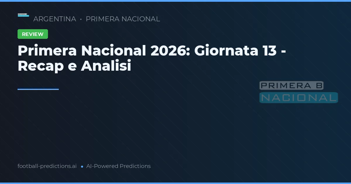 Primera Nacional 2026: Giornata 13 - Recap e Analisi
