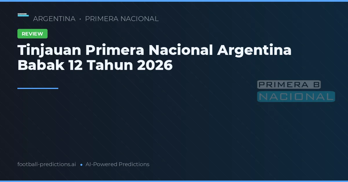 Tinjauan Primera Nacional Argentina Babak 12 Tahun 2026