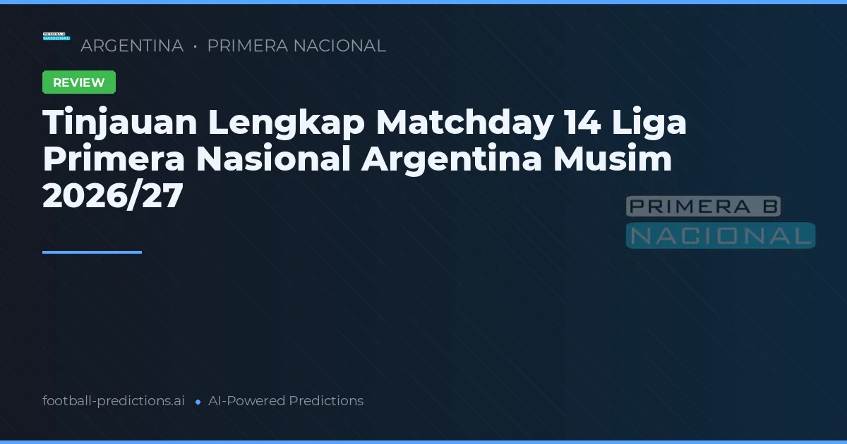 Tinjauan Lengkap Matchday 14 Liga Primera Nasional Argentina Musim 2026/27