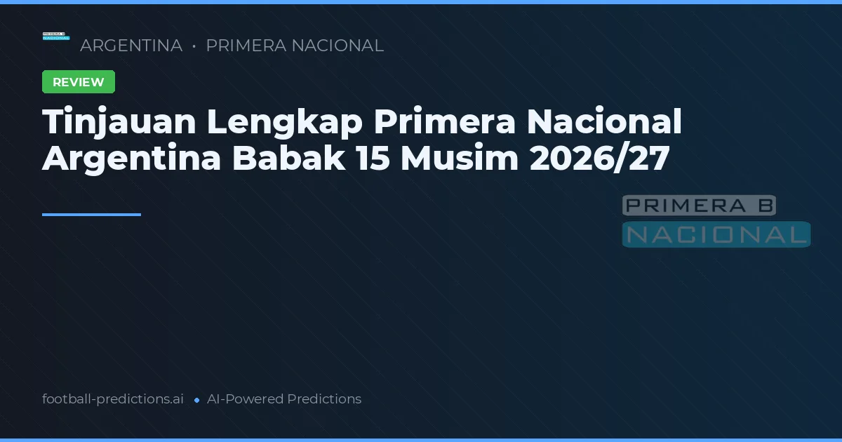 Tinjauan Lengkap Primera Nacional Argentina Babak 15 Musim 2026/27