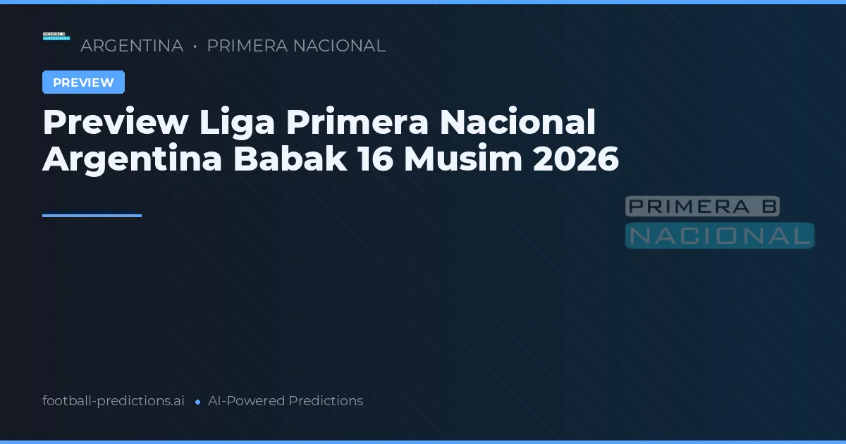 Preview Liga Primera Nacional Argentina Babak 16 Musim 2026
