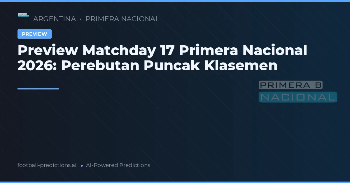 Preview Matchday 17 Primera Nacional 2026: Perebutan Puncak Klasemen