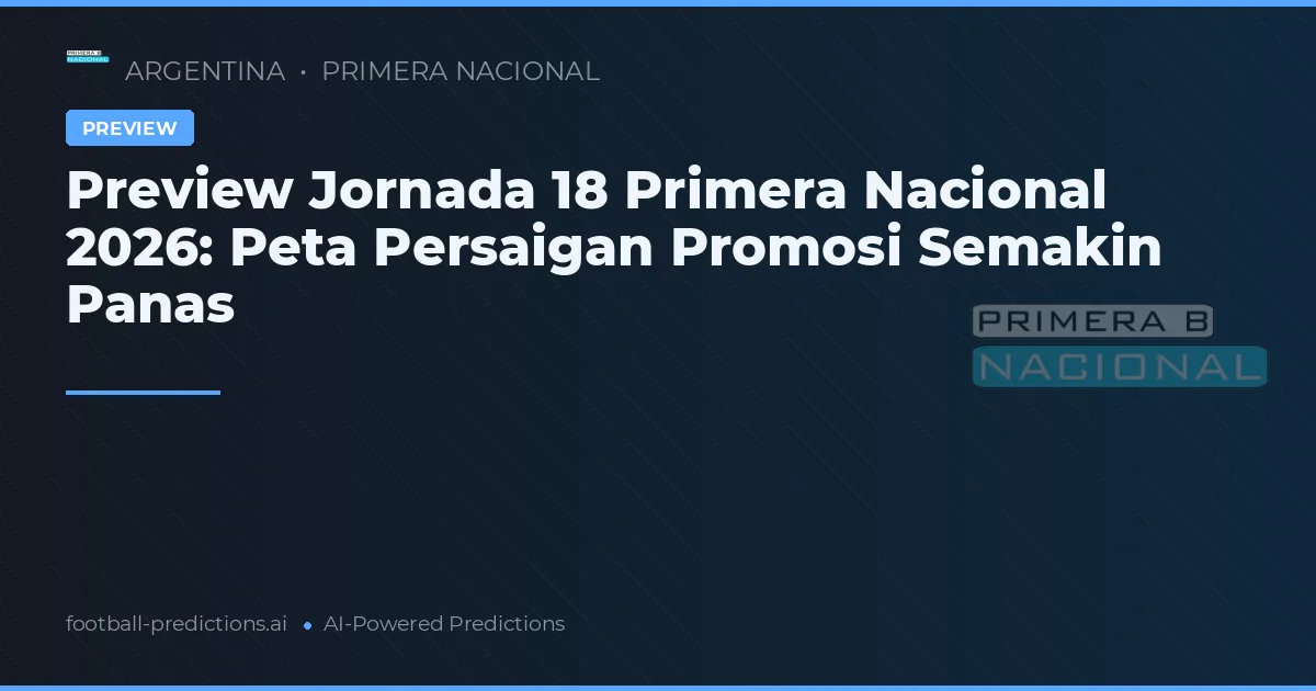 Preview Jornada 18 Primera Nacional 2026: Peta Persaigan Promosi Semakin Panas