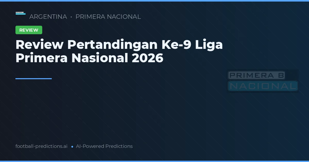 Review Pertandingan Ke-9 Liga Primera Nasional 2026