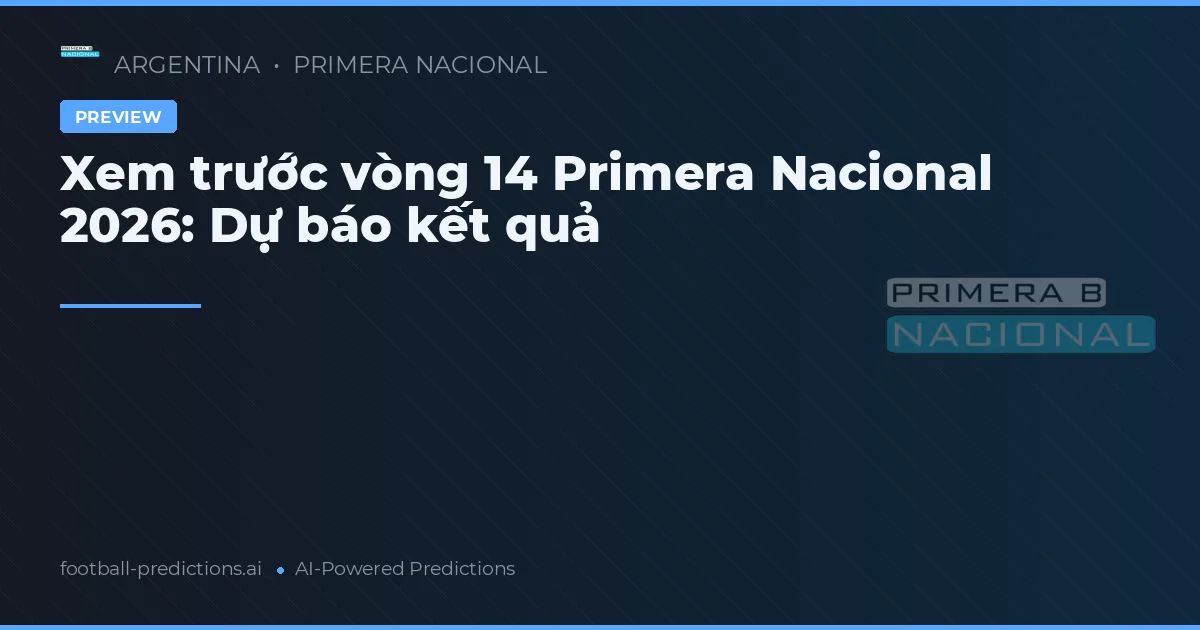Xem trước vòng 14 Primera Nacional 2026: Dự báo kết quả