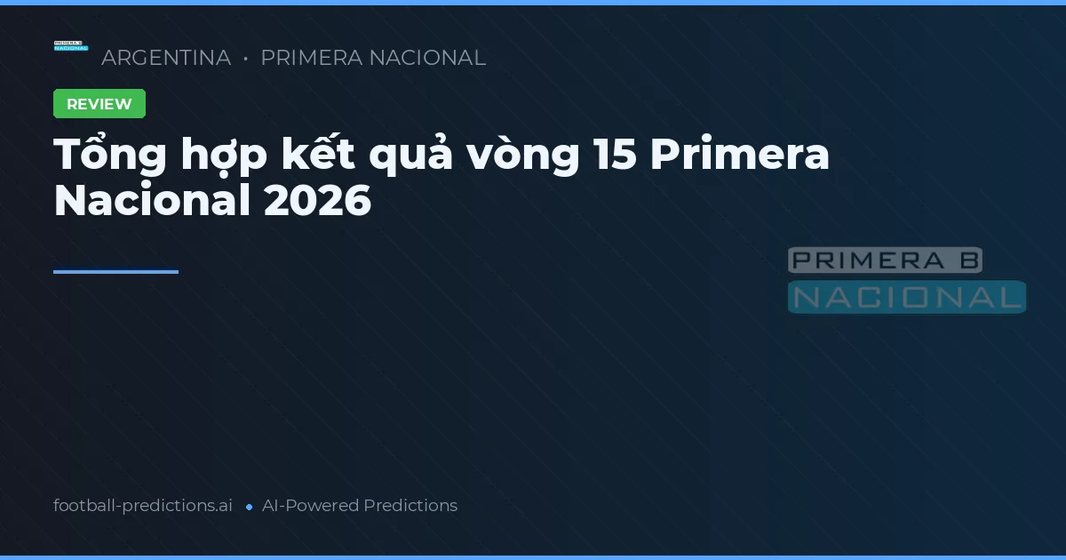 Tổng hợp kết quả vòng 15 Primera Nacional 2026