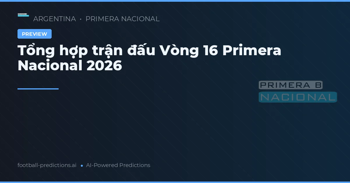 Tổng hợp trận đấu Vòng 16 Primera Nacional 2026