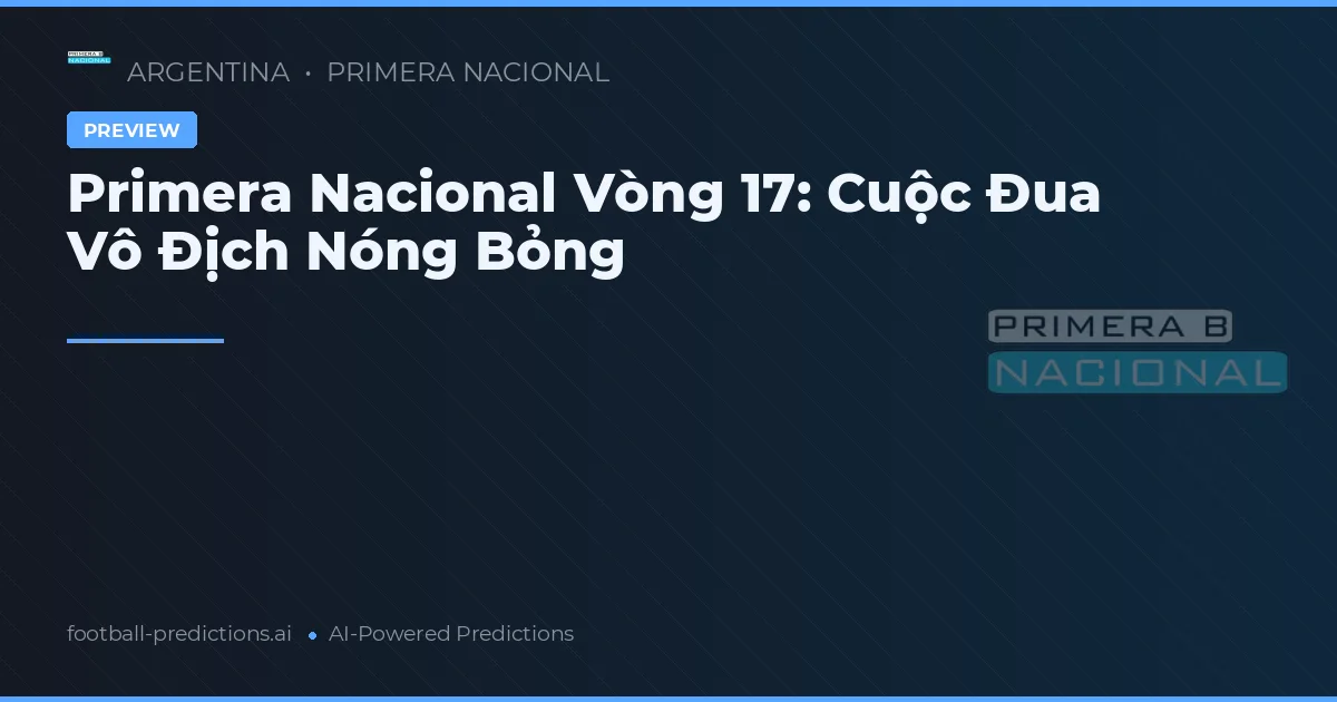 Primera Nacional Vòng 17: Cuộc Đua Vô Địch Nóng Bỏng