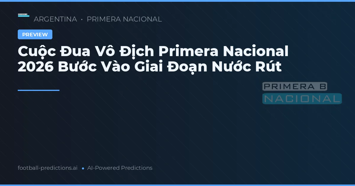 Cuộc Đua Vô Địch Primera Nacional 2026 Bước Vào Giai Đoạn Nước Rút