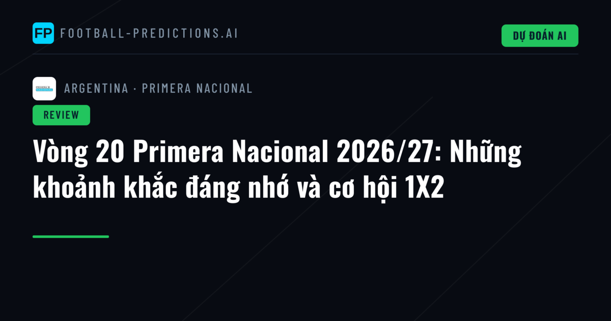 Vòng 20 Primera Nacional 2026/27: Những khoảnh khắc đáng nhớ và cơ hội 1X2