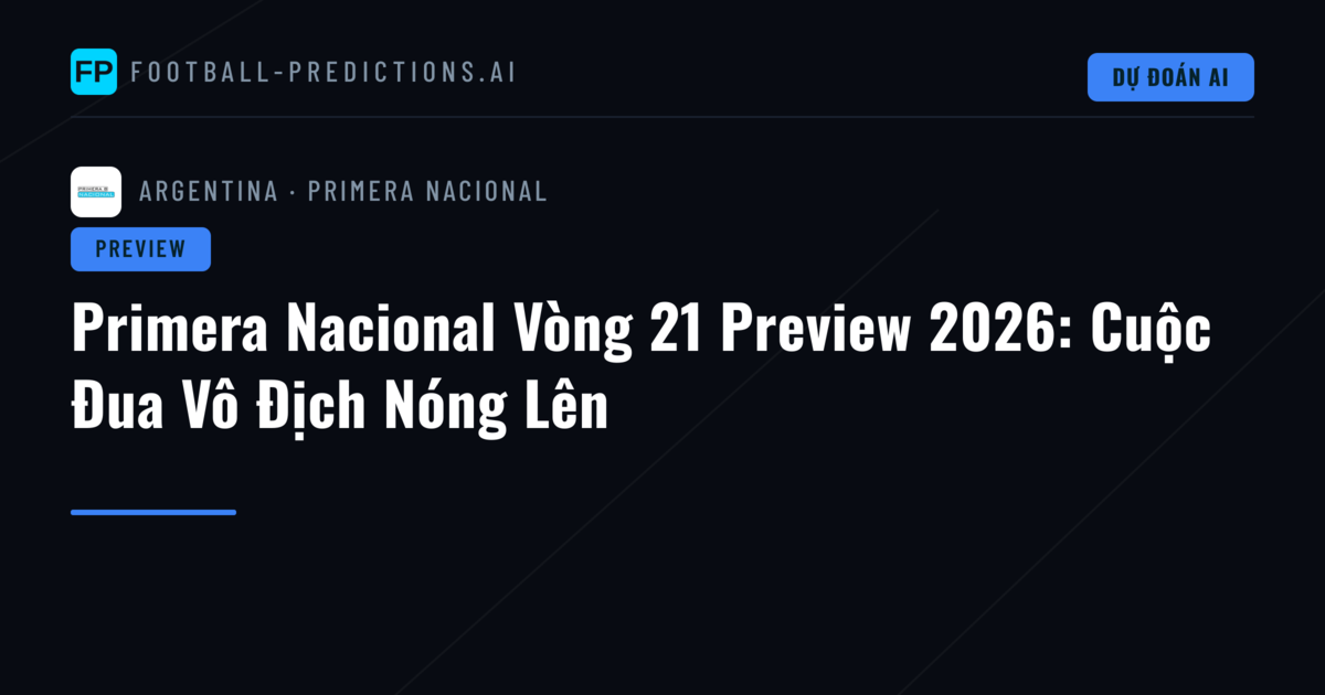 Primera Nacional Vòng 21 Preview 2026: Cuộc Đua Vô Địch Nóng Lên