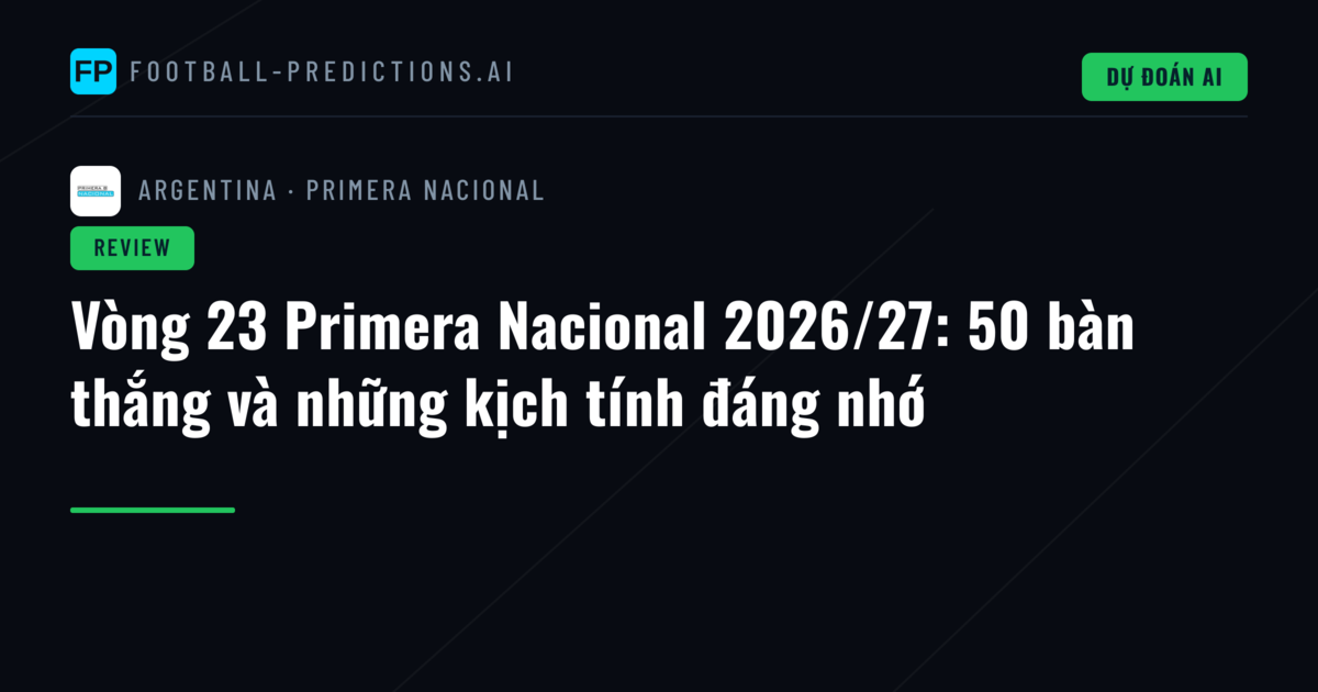 Vòng 23 Primera Nacional 2026/27: 50 bàn thắng và những kịch tính đáng nhớ