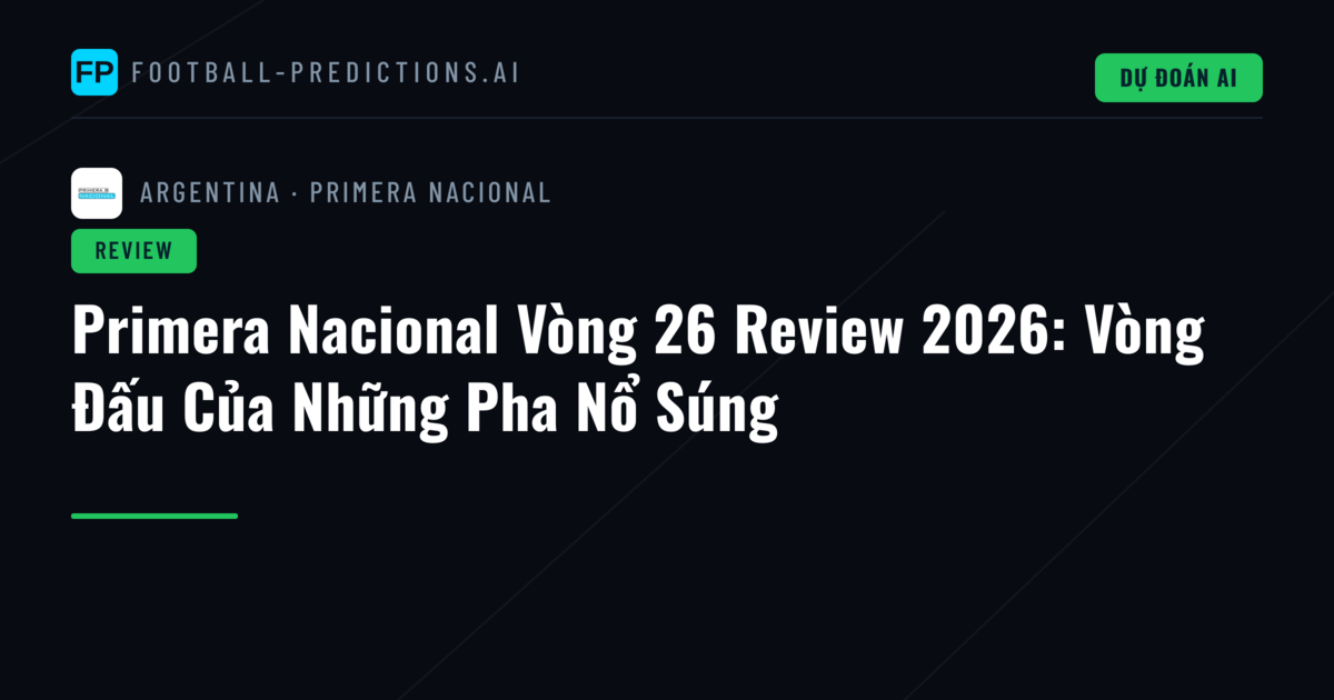Primera Nacional Vòng 26 Review 2026: Vòng Đấu Của Những Pha Nổ Súng