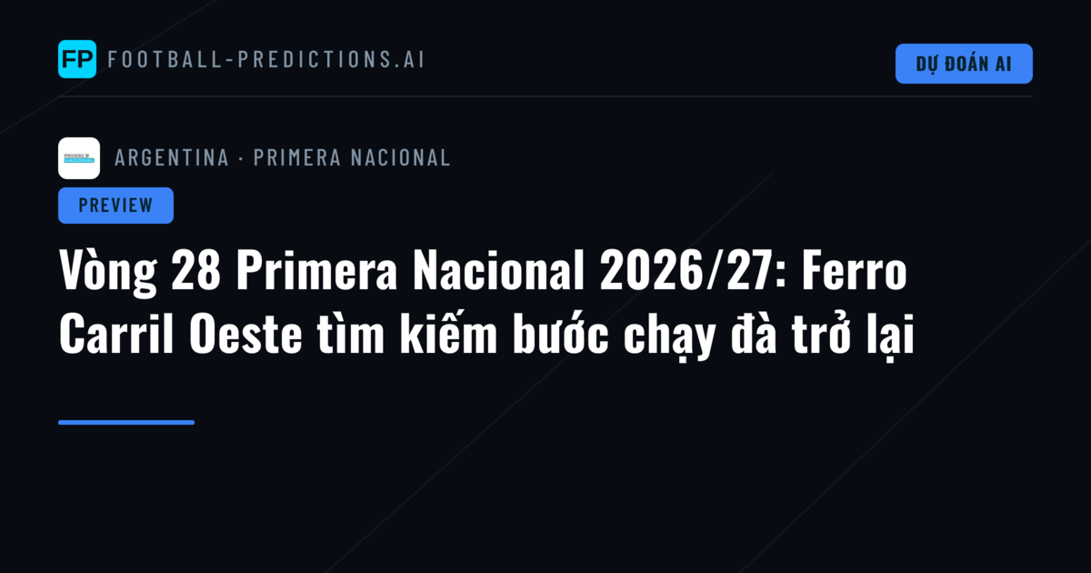 Vòng 28 Primera Nacional 2026/27: Ferro Carril Oeste tìm kiếm bước chạy đà trở lại