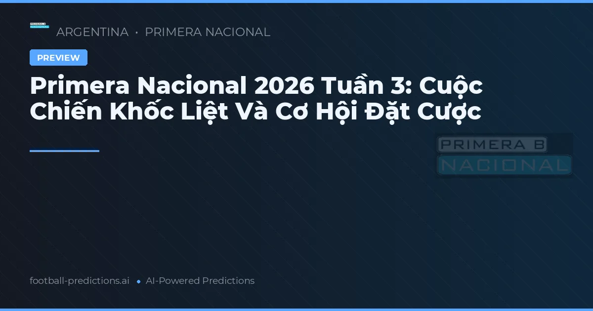 Primera Nacional 2026 Tuần 3: Cuộc Chiến Khốc Liệt Và Cơ Hội Đặt Cược