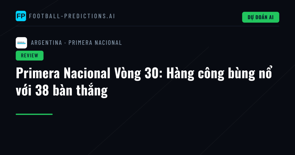 Primera Nacional Vòng 30: Hàng công bùng nổ với 38 bàn thắng