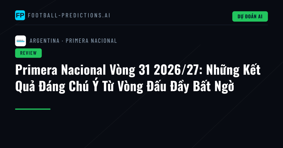 Primera Nacional Vòng 31 2026/27: Những Kết Quả Đáng Chú Ý Từ Vòng Đấu Đầy Bất Ngờ