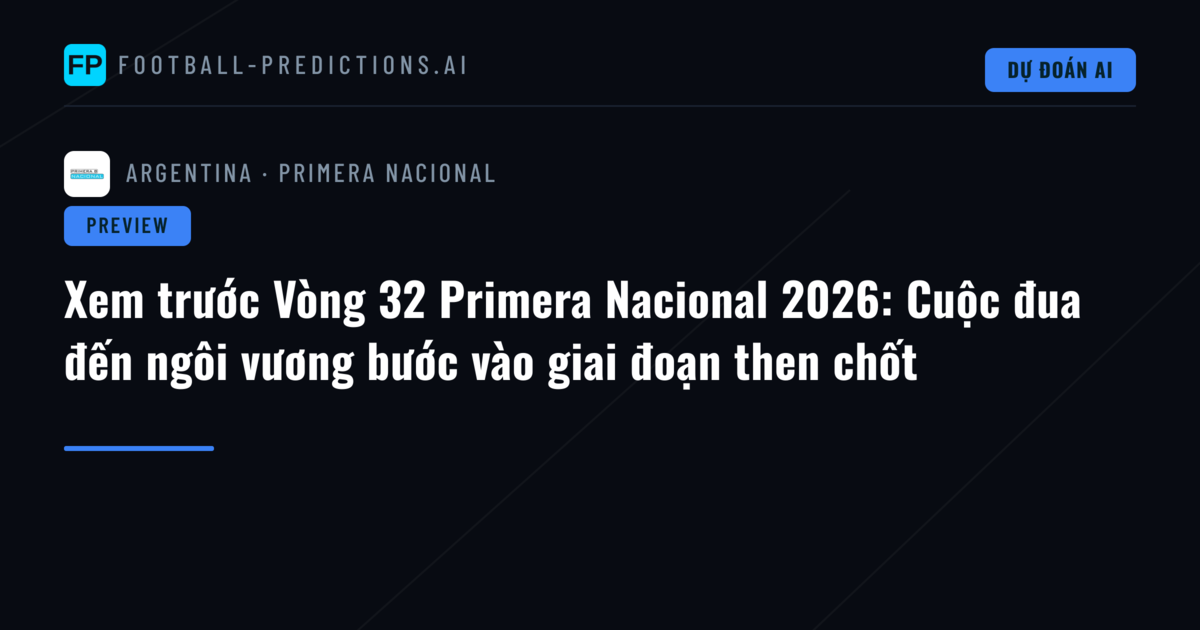 Xem trước Vòng 32 Primera Nacional 2026: Cuộc đua đến ngôi vương bước vào giai đoạn then chốt