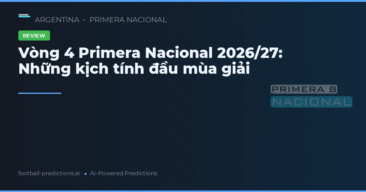 Vòng 4 Primera Nacional 2026/27: Những kịch tính đầu mùa giải