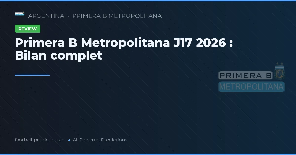 Primera B Metropolitana J17 2026 : Bilan complet