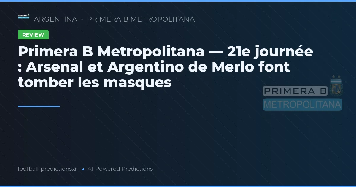 Primera B Metropolitana — 21e journée : Arsenal et Argentino de Merlo font tomber les masques