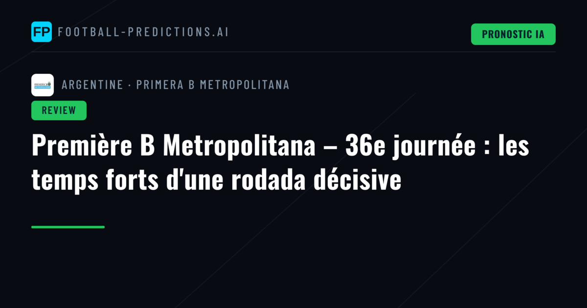 Première B Metropolitana – 36e journée : les temps forts d'une rodada décisive