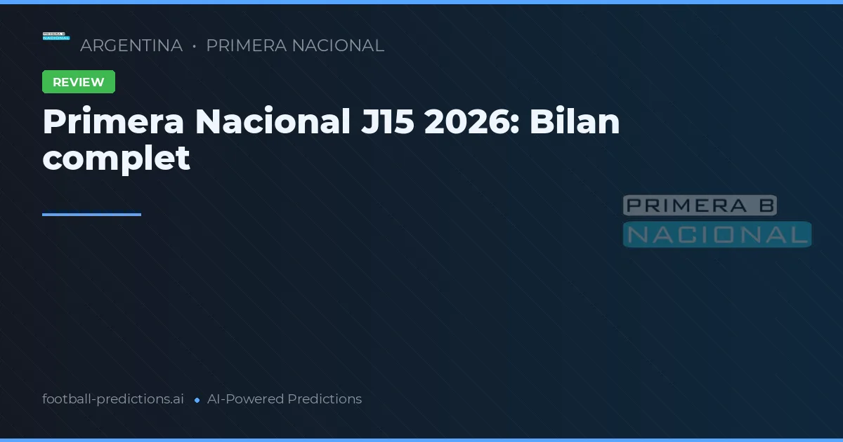 Primera Nacional J15 2026: Bilan complet