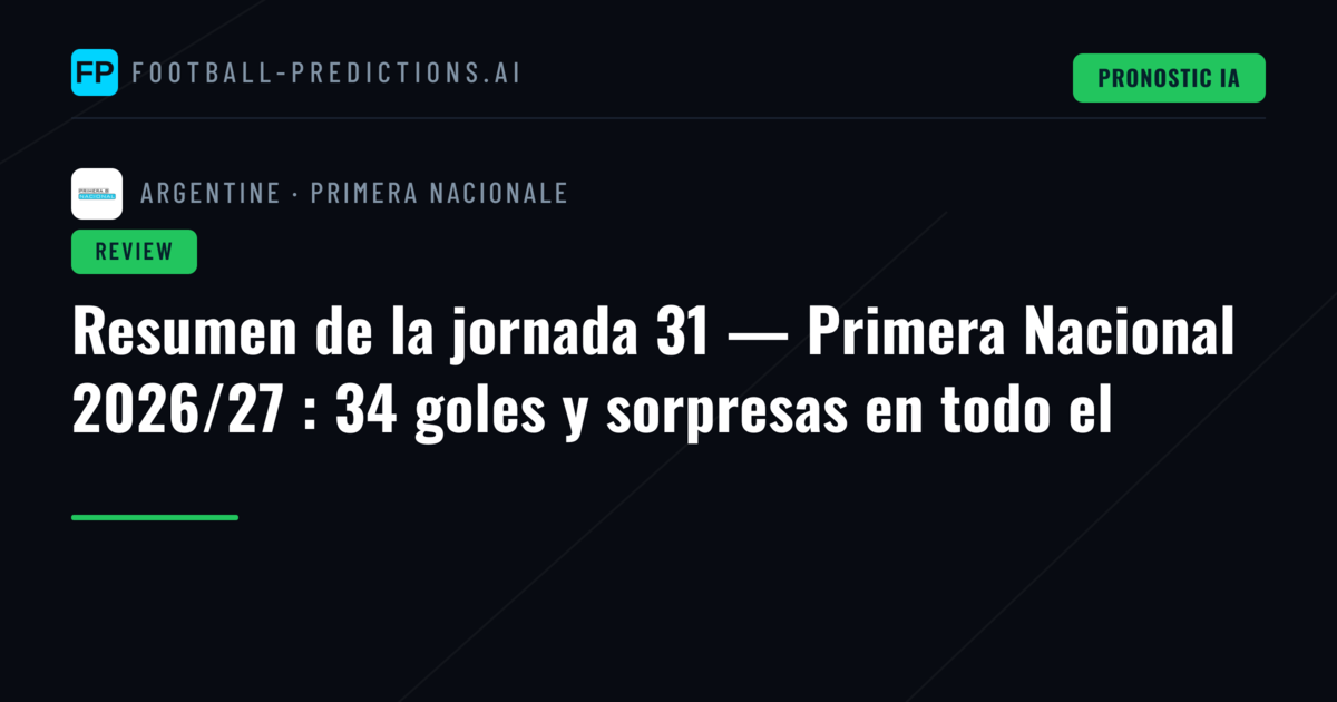 Resumen de la jornada 31 — Primera Nacional 2026/27 : 34 goles y sorpresas en todo el