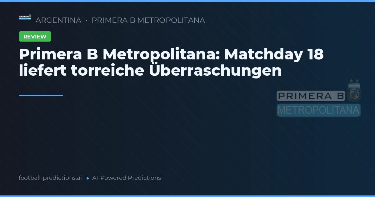 Primera B Metropolitana: Matchday 18 liefert torreiche Überraschungen