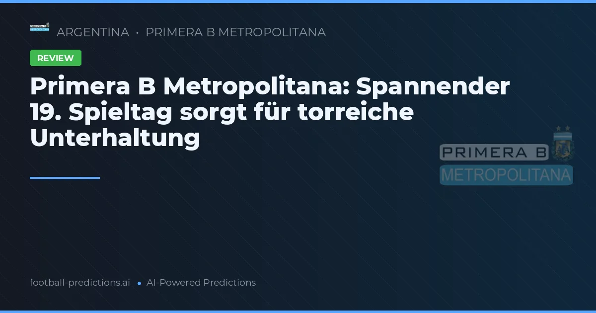 Primera B Metropolitana: Spannender 19. Spieltag sorgt für torreiche Unterhaltung