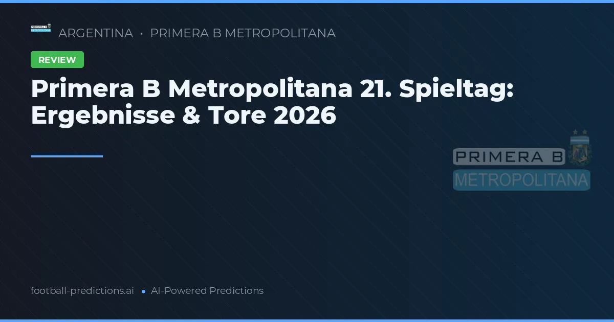 Primera B Metropolitana 21. Spieltag: Ergebnisse & Tore 2026