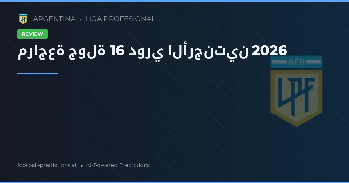 مراجعة جولة 16 دوري الأرجنتين 2026