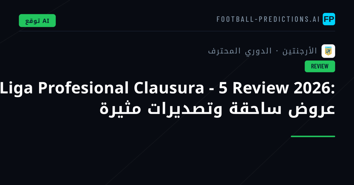 Liga Profesional Clausura - 5 Review 2026: عروض ساحقة وتصديرات مثيرة