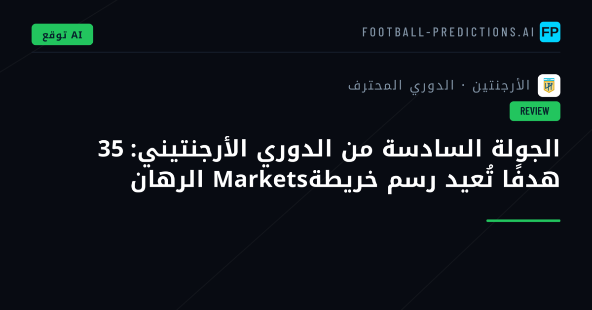 الجولة السادسة من الدوري الأرجنتيني: 35 هدفًا تُعيد رسم خريطةMarkets الرهان