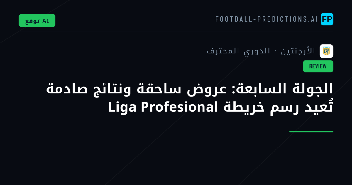 الجولة السابعة: عروض ساحقة ونتائج صادمة تُعيد رسم خريطة Liga Profesional