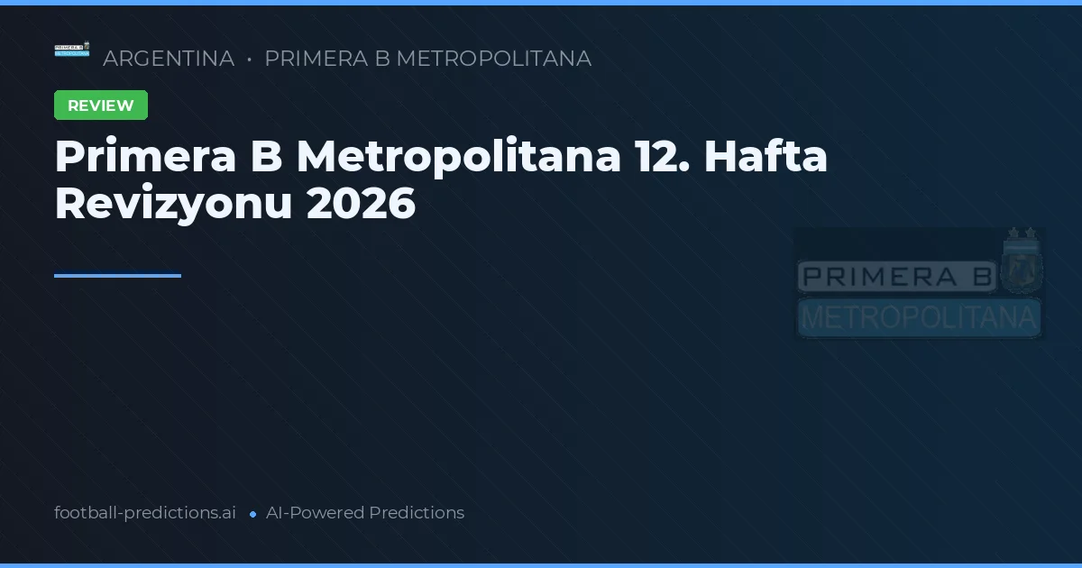 Primera B Metropolitana 12. Hafta Revizyonu 2026