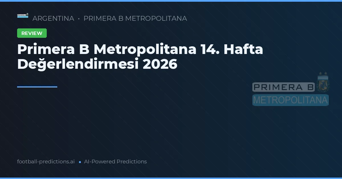 Primera B Metropolitana 14. Hafta Değerlendirmesi 2026