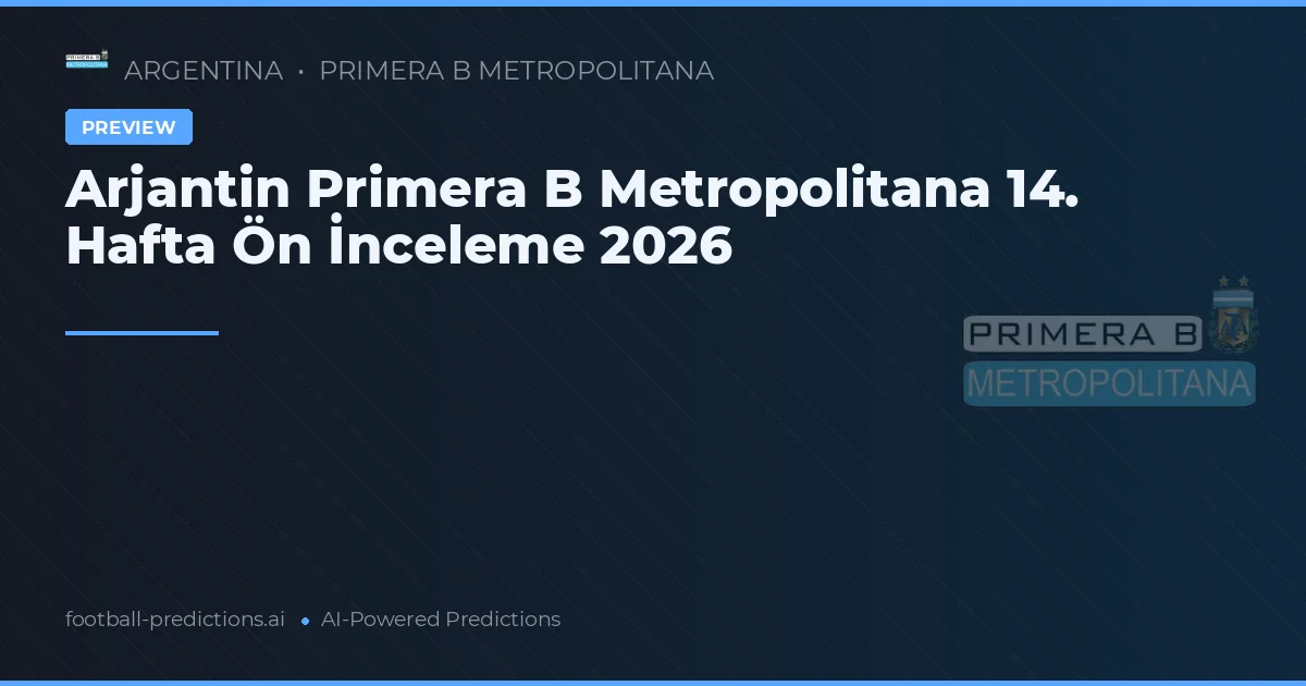 Arjantin Primera B Metropolitana 14. Hafta Ön İnceleme 2026
