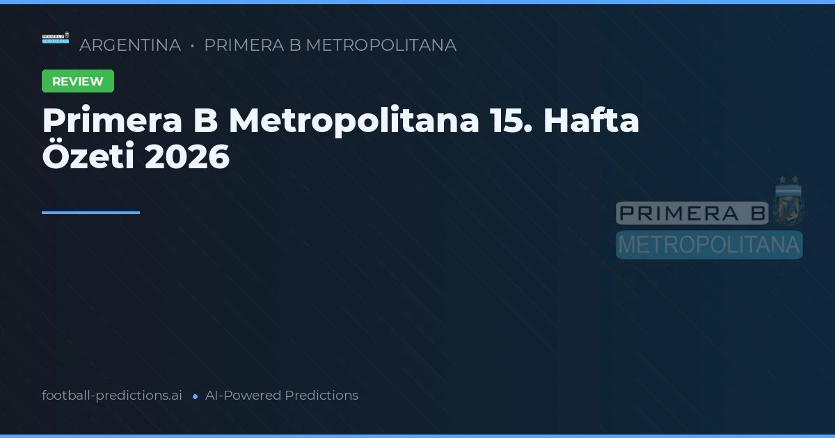 Primera B Metropolitana 15. Hafta Özeti 2026