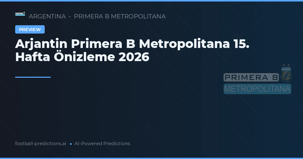 Arjantin Primera B Metropolitana 15. Hafta Önizleme 2026