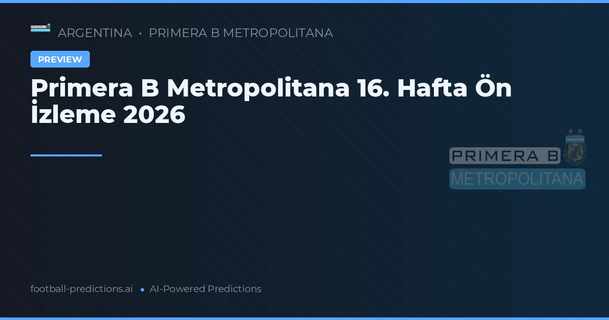 Primera B Metropolitana 16. Hafta Ön İzleme 2026