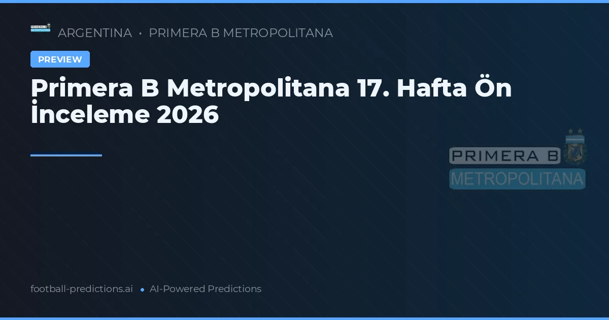 Primera B Metropolitana 17. Hafta Ön İnceleme 2026