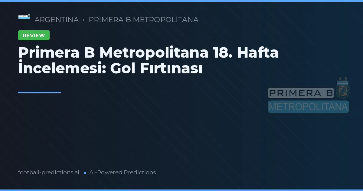 Primera B Metropolitana 18. Hafta İncelemesi: Gol Fırtınası