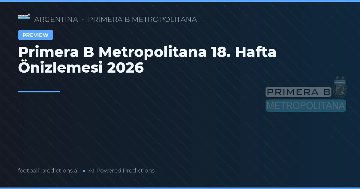 Primera B Metropolitana 18. Hafta Önizlemesi 2026